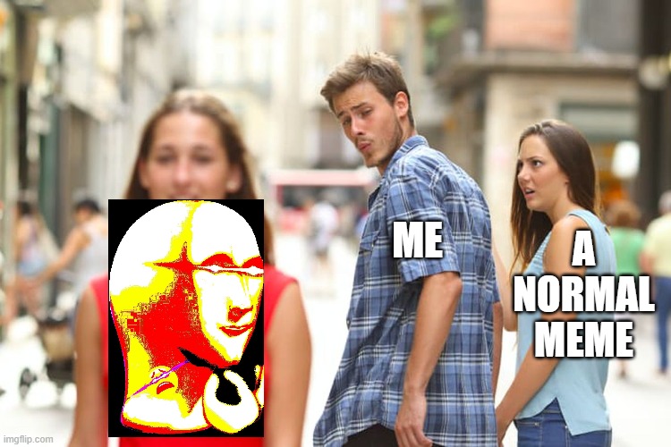 Distracted Boyfriend | A NORMAL MEME; ME | image tagged in memes,distracted boyfriend,i'm 15 so don't try it,who reads these | made w/ Imgflip meme maker