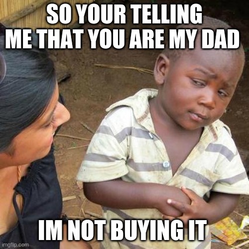im haveing a lot of fun making these | SO YOUR TELLING ME THAT YOU ARE MY DAD; IM NOT BUYING IT | image tagged in memes,third world skeptical kid | made w/ Imgflip meme maker