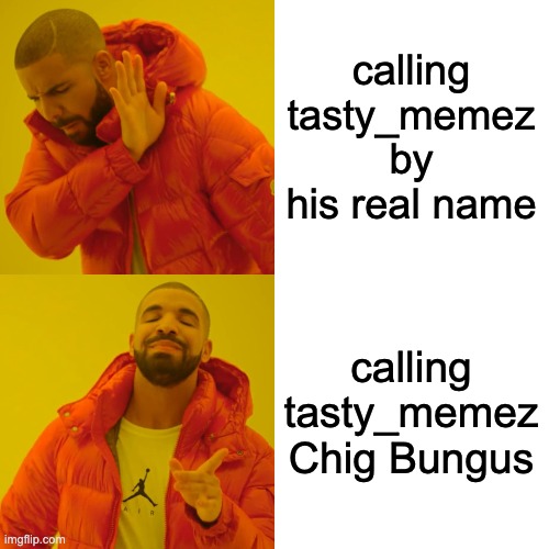Drake Hotline Bling Meme | calling tasty_memez by his real name calling tasty_memez Chig Bungus | image tagged in memes,drake hotline bling | made w/ Imgflip meme maker