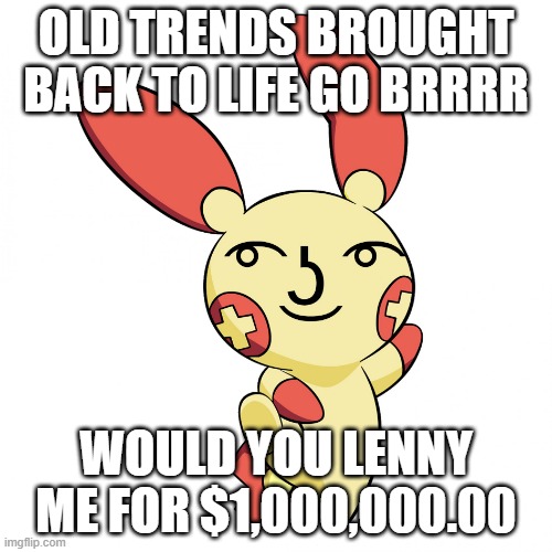 idk | OLD TRENDS BROUGHT BACK TO LIFE GO BRRRR; WOULD YOU LENNY ME FOR $1,000,000.00 | image tagged in lenny face plusle | made w/ Imgflip meme maker