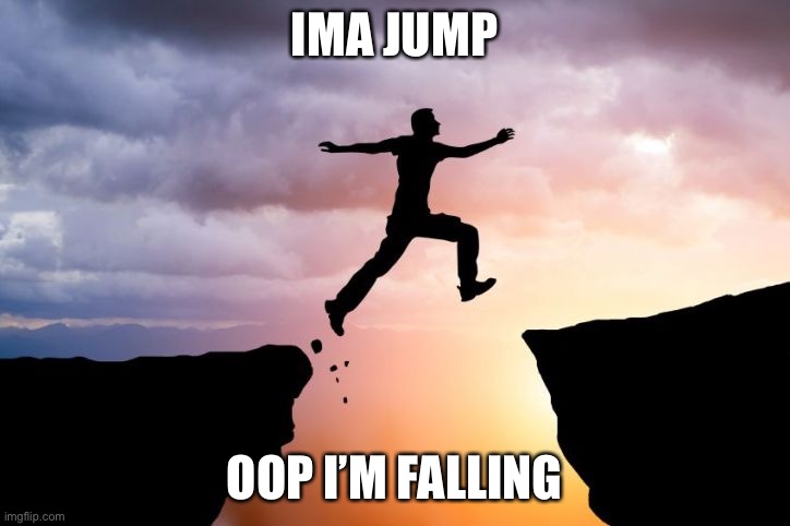 Falling guy | IMA JUMP; OOP I’M FALLING | image tagged in the distance twixt stupidity and courage | made w/ Imgflip meme maker