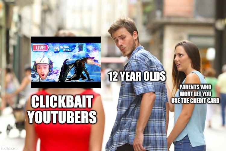 UPVOTES NEEDED HERE | 12 YEAR OLDS; PARENTS WHO WONT LET YOU USE THE CREDIT CARD; CLICKBAIT YOUTUBERS | image tagged in memes,distracted boyfriend | made w/ Imgflip meme maker