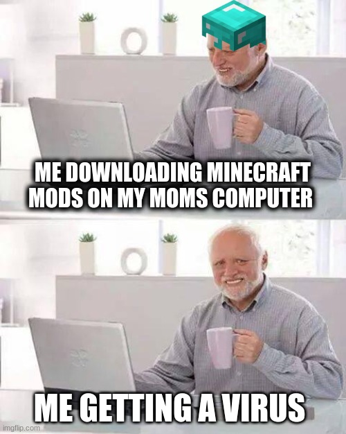 Hide the Pain Harold | ME DOWNLOADING MINECRAFT MODS ON MY MOMS COMPUTER; ME GETTING A VIRUS | image tagged in memes,hide the pain harold | made w/ Imgflip meme maker
