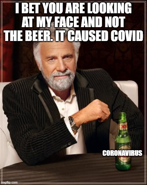 The Most Interesting Man In The World | I BET YOU ARE LOOKING AT MY FACE AND NOT THE BEER. IT CAUSED COVID; CORONAVIRUS | image tagged in memes,the most interesting man in the world | made w/ Imgflip meme maker