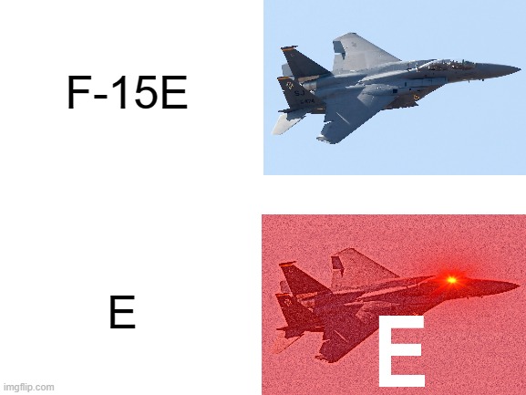 That's what im calling "Eagle" | F-15E; E | image tagged in blank white template,aviation,fighter jet,photoshop,lord maarquad,memes | made w/ Imgflip meme maker