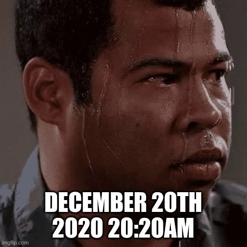 DECEMBER 20TH 2020 20:20AM | made w/ Imgflip meme maker