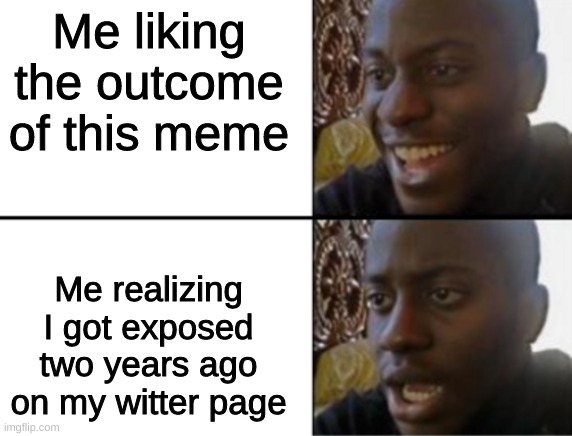 Oh yeah! Oh no... | Me liking the outcome of this meme Me realizing I got exposed two years ago on my witter page | image tagged in oh yeah oh no | made w/ Imgflip meme maker