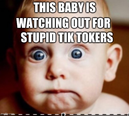 THIS BABY IS WATCHING OUT FOR STUPID TIK TOKERS | made w/ Imgflip meme maker