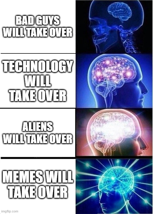 THE TRUTH | BAD GUYS WILL TAKE OVER; TECHNOLOGY WILL TAKE OVER; ALIENS WILL TAKE OVER; MEMES WILL TAKE OVER | image tagged in memes,expanding brain | made w/ Imgflip meme maker