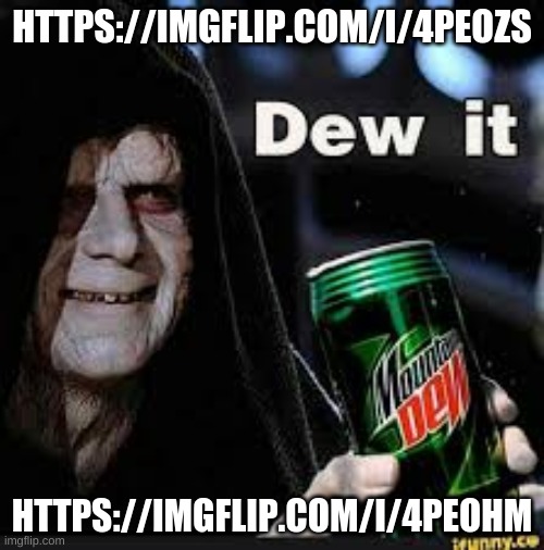 Dew it | HTTPS://IMGFLIP.COM/I/4PEOZS; HTTPS://IMGFLIP.COM/I/4PEOHM | image tagged in dew it | made w/ Imgflip meme maker