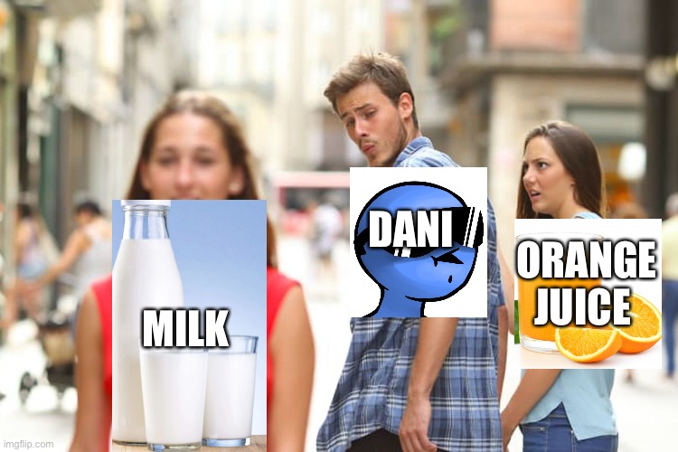 Dani meme @Dani YT | DANI; ORANGE JUICE; MILK | image tagged in memes,distracted boyfriend | made w/ Imgflip meme maker