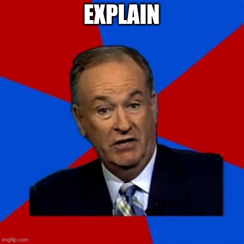 Bill O'Reilly Meme | EXPLAIN | image tagged in memes,bill o'reilly | made w/ Imgflip meme maker