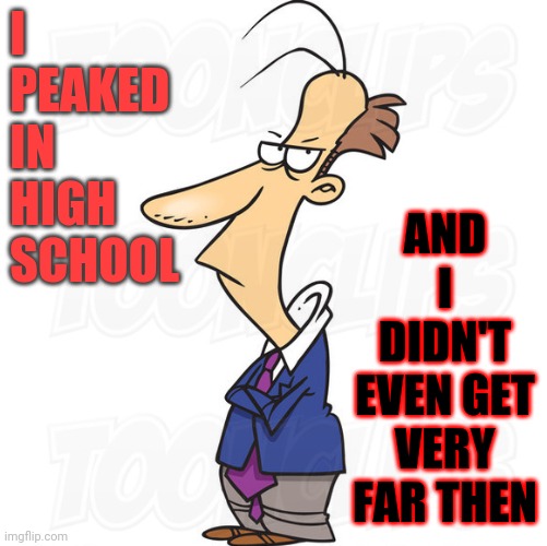 Mood lately | I PEAKED IN HIGH SCHOOL; AND I DIDN'T EVEN GET VERY FAR THEN | image tagged in memes,current mood,high school,getting old | made w/ Imgflip meme maker
