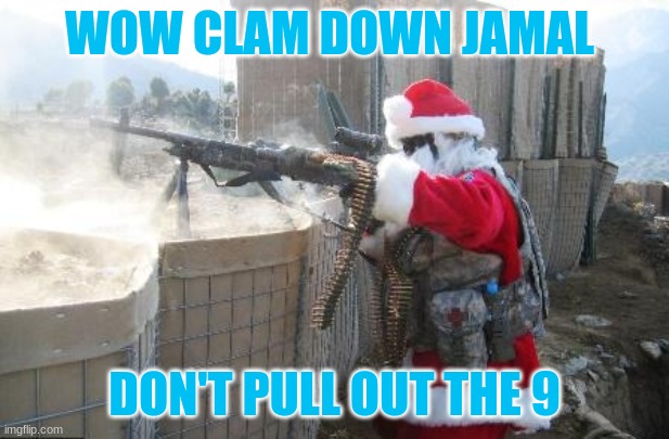 JAmal PUlled out the 9 | WOW CLAM DOWN JAMAL; DON'T PULL OUT THE 9 | image tagged in memes,hohoho | made w/ Imgflip meme maker