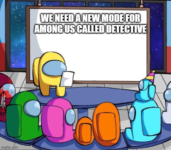 among us presentation | WE NEED A NEW MODE FOR AMONG US CALLED DETECTIVE | image tagged in among us presentation | made w/ Imgflip meme maker
