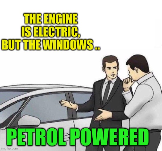 Crude ! |  THE ENGINE IS ELECTRIC, BUT THE WINDOWS .. PETROL POWERED | image tagged in car salesman slaps roof of car,electric cars,petroleum,environmentalists,greta thunberg | made w/ Imgflip meme maker