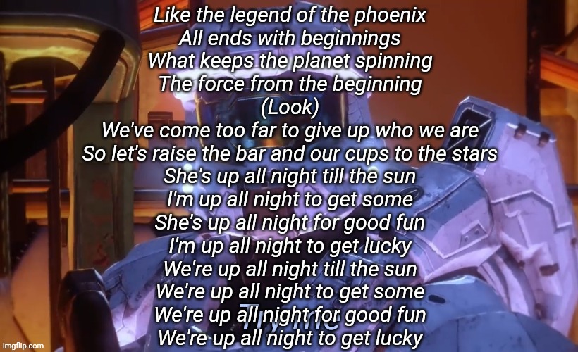 Try me | Like the legend of the phoenix
All ends with beginnings
What keeps the planet spinning
The force from the beginning

(Look)
We've come too far to give up who we are
So let's raise the bar and our cups to the stars

She's up all night till the sun
I'm up all night to get some
She's up all night for good fun
I'm up all night to get lucky

We're up all night till the sun
We're up all night to get some
We're up all night for good fun
We're up all night to get lucky | image tagged in try me | made w/ Imgflip meme maker