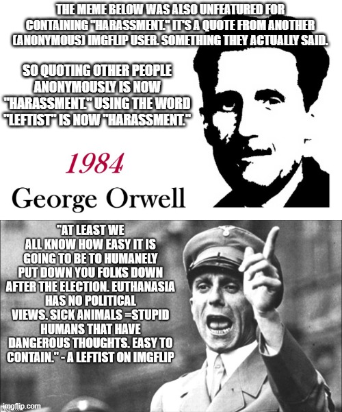 Censorship Is Stupid. Censorship Is Destructive | THE MEME BELOW WAS ALSO UNFEATURED FOR CONTAINING "HARASSMENT." IT'S A QUOTE FROM ANOTHER (ANONYMOUS) IMGFLIP USER. SOMETHING THEY ACTUALLY SAID. SO QUOTING OTHER PEOPLE ANONYMOUSLY IS NOW "HARASSMENT." USING THE WORD "LEFTIST" IS NOW "HARASSMENT." | image tagged in george orwell 1984 blank | made w/ Imgflip meme maker