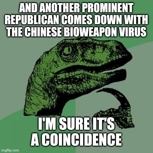 Philosoraptor | AND ANOTHER PROMINENT REPUBLICAN COMES DOWN WITH THE CHINESE BIOWEAPON VIRUS; I'M SURE IT'S A COINCIDENCE | image tagged in memes,philosoraptor | made w/ Imgflip meme maker
