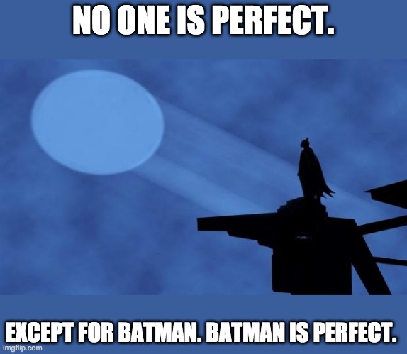 Batman IS perfect | NO ONE IS PERFECT. EXCEPT FOR BATMAN. BATMAN IS PERFECT. | image tagged in batman signal | made w/ Imgflip meme maker