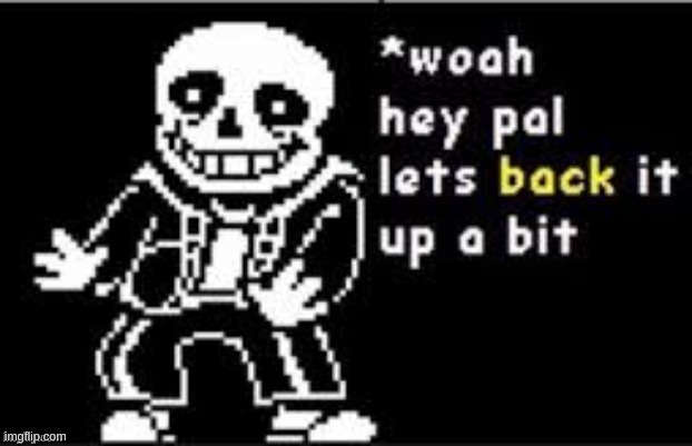 Let's back it up a bit Sans | image tagged in let's back it up a bit sans | made w/ Imgflip meme maker