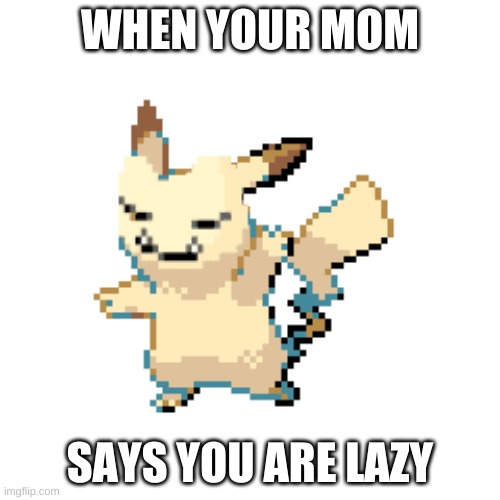 yes | WHEN YOUR MOM; SAYS YOU ARE LAZY | image tagged in pikachu | made w/ Imgflip meme maker