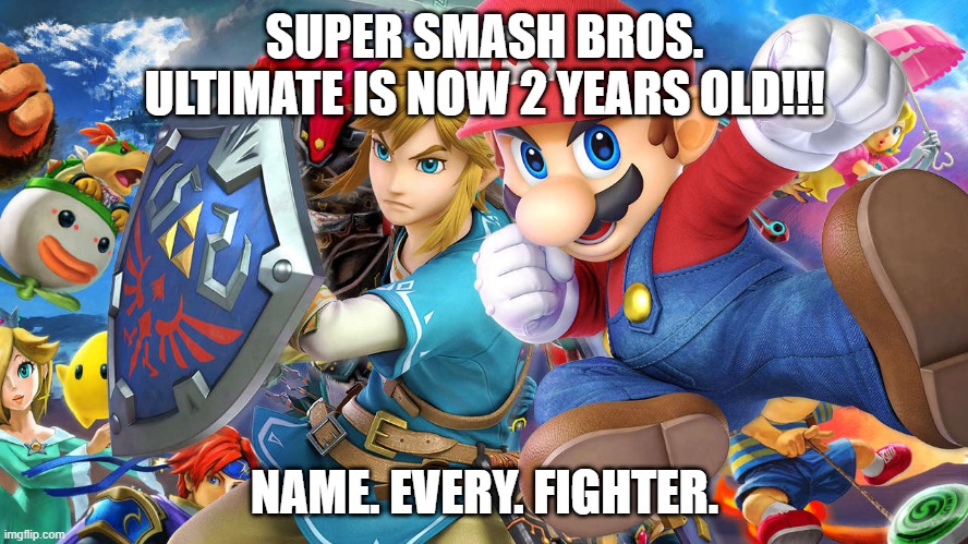 Let's celebrate! | SUPER SMASH BROS. ULTIMATE IS NOW 2 YEARS OLD!!! NAME. EVERY. FIGHTER. | image tagged in smash bros,mario,link | made w/ Imgflip meme maker