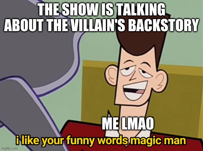 Backstories kinda waste time ngl | THE SHOW IS TALKING ABOUT THE VILLAIN'S BACKSTORY; ME LMAO | image tagged in i like your funny words magic man | made w/ Imgflip meme maker