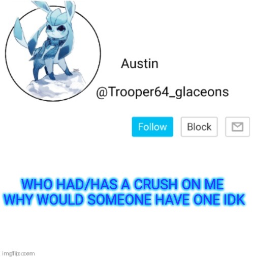 Glaceon announcement | WHO HAD/HAS A CRUSH ON ME 
WHY WOULD SOMEONE HAVE ONE IDK | image tagged in glaceon announcement | made w/ Imgflip meme maker