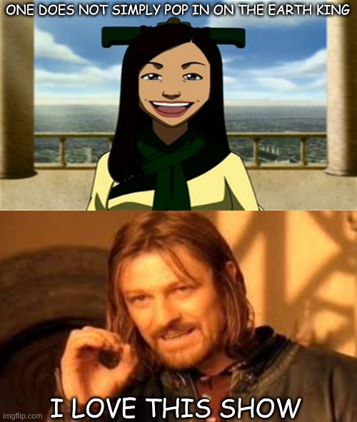 One Does Not Simply | ONE DOES NOT SIMPLY POP IN ON THE EARTH KING; I LOVE THIS SHOW | image tagged in one does not simply | made w/ Imgflip meme maker