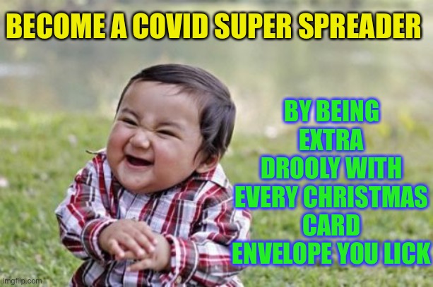 Hey you never know.. you could be asymptotic ;-) | BY BEING EXTRA DROOLY WITH EVERY CHRISTMAS CARD ENVELOPE YOU LICK; BECOME A COVID SUPER SPREADER | image tagged in memes,evil toddler,covid-19,christmas,disease,dark humour | made w/ Imgflip meme maker