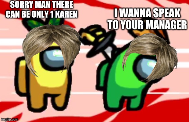 Among Us Stab | SORRY MAN THERE CAN BE ONLY 1 KAREN; I WANNA SPEAK TO YOUR MANAGER | image tagged in among us stab,karen | made w/ Imgflip meme maker