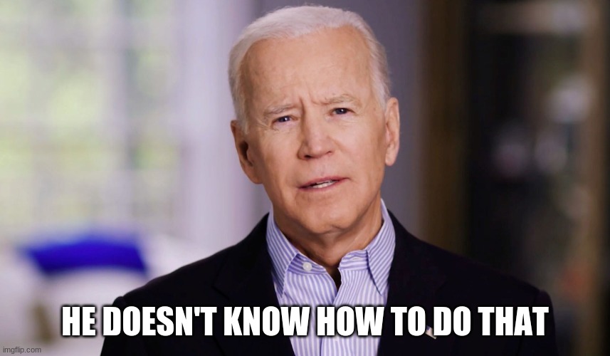 Joe Biden 2020 | HE DOESN'T KNOW HOW TO DO THAT | image tagged in joe biden 2020 | made w/ Imgflip meme maker