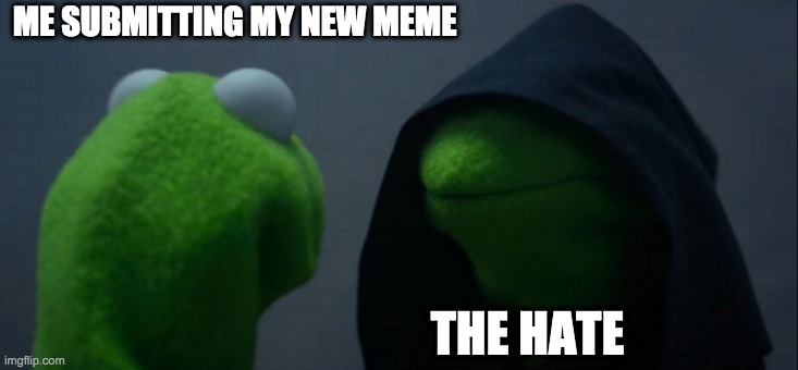 This is me | ME SUBMITTING MY NEW MEME; THE HATE | image tagged in memes,evil kermit | made w/ Imgflip meme maker