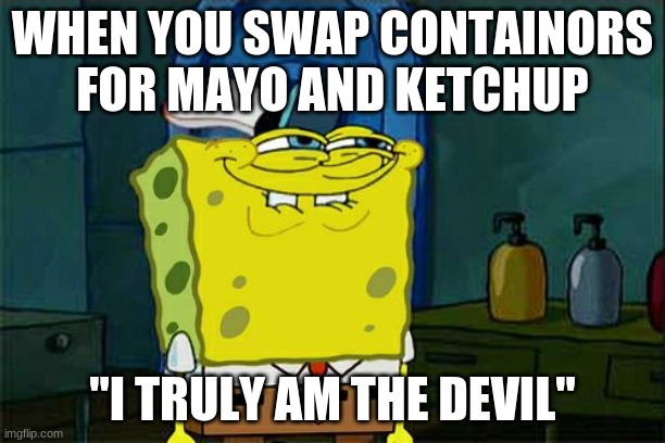 Don't You Squidward Meme | WHEN YOU SWAP CONTAINORS FOR MAYO AND KETCHUP; "I TRULY AM THE DEVIL" | image tagged in memes,don't you squidward | made w/ Imgflip meme maker