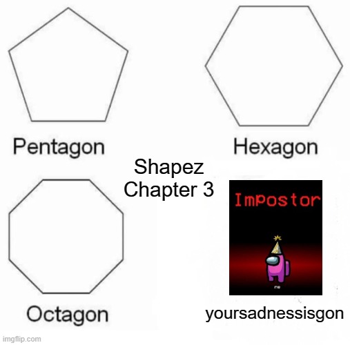 Even more memes that i haven't submitted in ages. | Shapez Chapter 3; yoursadnessisgon | image tagged in memes,pentagon hexagon octagon | made w/ Imgflip meme maker