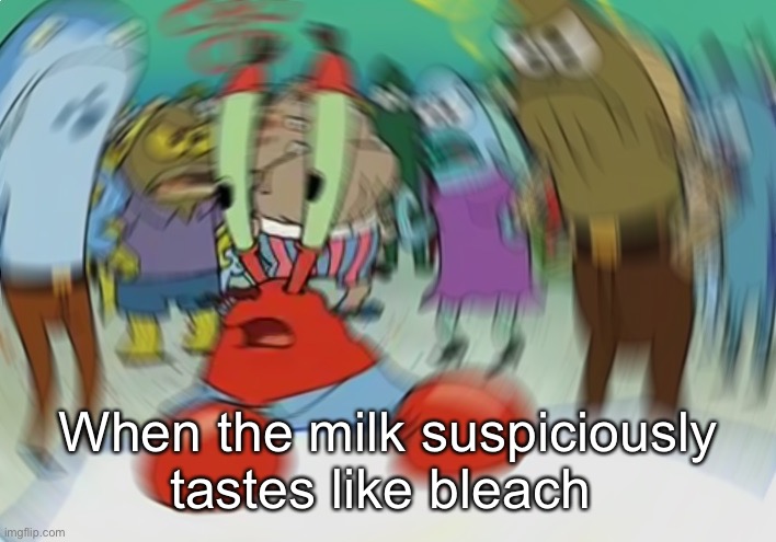 uh oh | When the milk suspiciously tastes like bleach | image tagged in memes,mr krabs blur meme | made w/ Imgflip meme maker