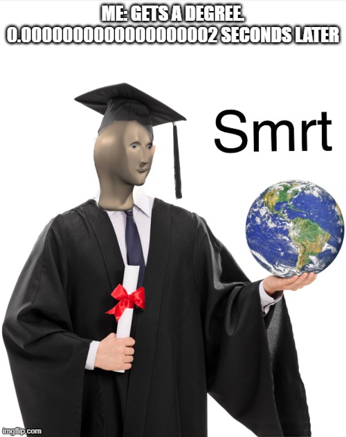 Meme man smart | ME: GETS A DEGREE.
0.0000000000000000002 SECONDS LATER | image tagged in meme man smart | made w/ Imgflip meme maker