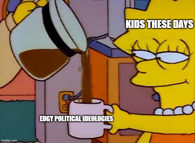 Lisa Simpson Coffee That x shit | EDGY POLITICAL IDEOLOGIES KIDS THESE DAYS | image tagged in lisa simpson coffee that x shit | made w/ Imgflip meme maker