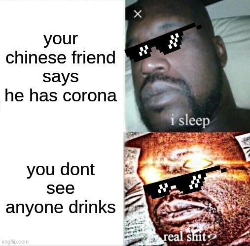 thats sus ngl | your chinese friend says he has corona; you dont see anyone drinks | image tagged in memes,sleeping shaq | made w/ Imgflip meme maker