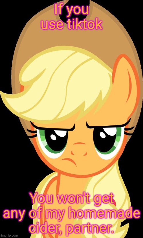 Applejack hates tiktok! | If you use tiktok; You won't get any of my homemade cider, partner. | image tagged in applejack is not amused,applejack,hate,tik tok | made w/ Imgflip meme maker
