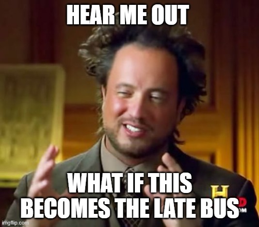 HEAR ME OUT WHAT IF THIS BECOMES THE LATE BUS | image tagged in memes,ancient aliens | made w/ Imgflip meme maker