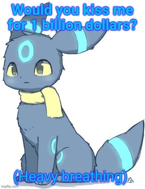 Umbreon heavy breathing | Would you kiss me for 1 billion dollars? | image tagged in umbreon heavy breathing | made w/ Imgflip meme maker