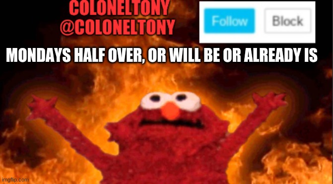 MONDAYS HALF OVER, OR WILL BE OR ALREADY IS | image tagged in coloneltony anocument 2 | made w/ Imgflip meme maker