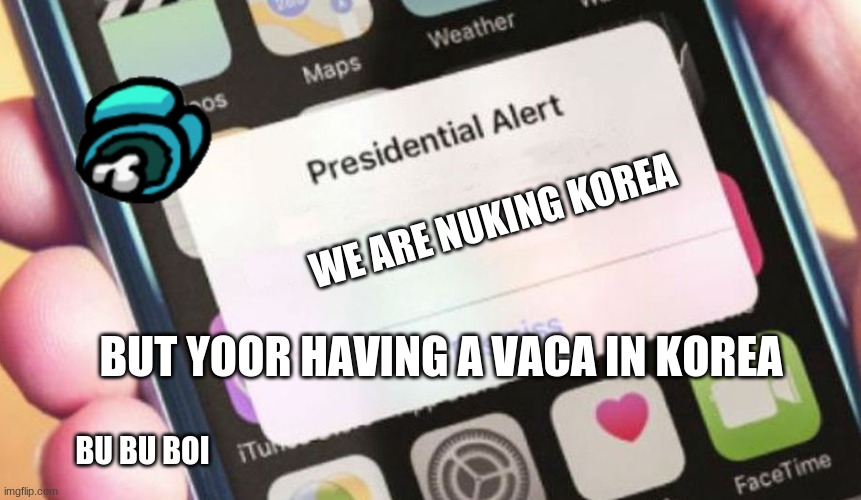 nuking korea | WE ARE NUKING KOREA; BUT YOOR HAVING A VACA IN KOREA; BU BU BOI | image tagged in memes,presidential alert | made w/ Imgflip meme maker
