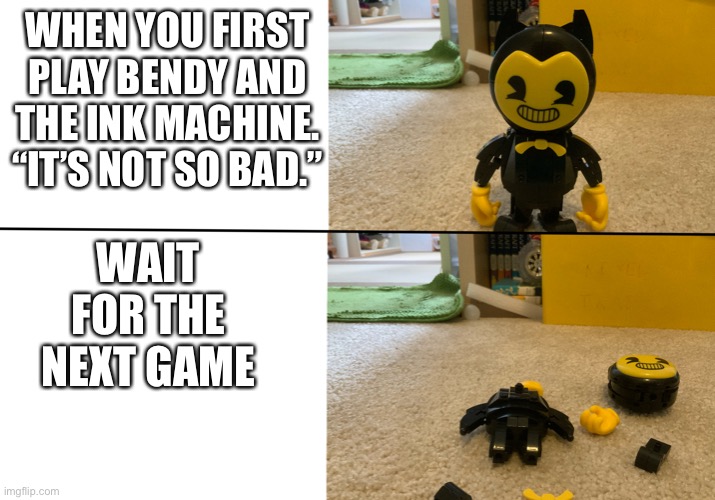 Anyone remember that there will be a new game? | WHEN YOU FIRST PLAY BENDY AND THE INK MACHINE. “IT’S NOT SO BAD.”; WAIT FOR THE NEXT GAME | image tagged in bendy falls apart,waiting | made w/ Imgflip meme maker
