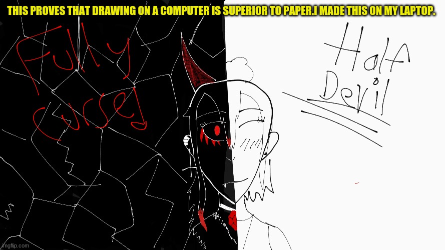 My drawing on computer so.....Yea :P | THIS PROVES THAT DRAWING ON A COMPUTER IS SUPERIOR TO PAPER.I MADE THIS ON MY LAPTOP. | image tagged in drawing,reee,reeeeeeeeeeeeeeeeeeeeee | made w/ Imgflip meme maker
