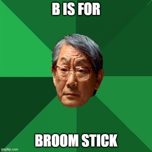 All A's no B's |  B IS FOR; BROOM STICK | image tagged in memes,high expectations asian father | made w/ Imgflip meme maker