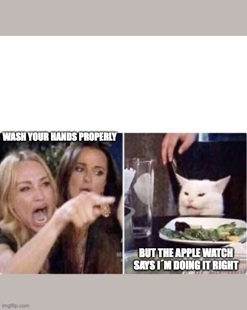 Real housewives screaming cat | WASH YOUR HANDS PROPERLY; BUT THE APPLE WATCH SAYS I´M DOING IT RIGHT | image tagged in real housewives screaming cat | made w/ Imgflip meme maker