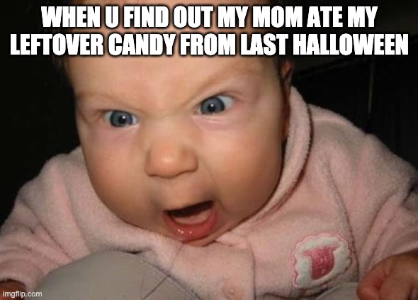 Evil Baby | WHEN U FIND OUT MY MOM ATE MY LEFTOVER CANDY FROM LAST HALLOWEEN | image tagged in memes,evil baby | made w/ Imgflip meme maker